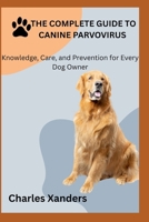 THE COMPLETE GUIDE TO CANINE PARVOVIRUS: Knowledge, Care, and Prevention for Every Dog Owner B0FVMH3GD6 Book Cover