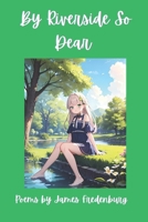 By Riverside So Dear: A Collection of Poetry 1495468682 Book Cover