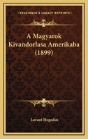 A Magyarok Kivandorlasa Amerikaba (1899) 1167457625 Book Cover