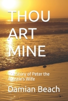 THOU ART MINE: The Story of Peter the Apostle's Wife 0988450453 Book Cover