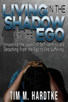 Living in the Shadow of the Ego: Unraveling the Layers of Self-Identity and Detaching From the Ego to End Suffering B0CP88N36Q Book Cover