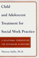 Child and Adolescent Treatment for Social Work Practice: A Relational Perspective for Beginning Clinicians 0684843935 Book Cover