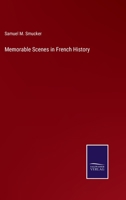 Memorable Scenes in French History: From the Era of Cardinal Richelieu to the Present Time, Embracing the Prominent Events of the Last Three Centuries with Incidents in the Lives 1425542514 Book Cover