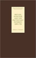Britain, Hanover and the Protestant Interest, 1688-1756: Studies in Early Modern Cultural, Political and Social History 1843832410 Book Cover