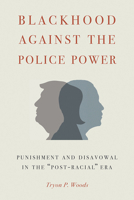 Blackhood Against the Police Power: Punishment and Disavowal in the "Post-Racial" Era 161186318X Book Cover