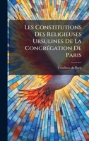Les Constitutions Des Religieuses Ursulines De La CongrÃ(c)gation De Paris (French Edition) 1024307743 Book Cover