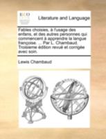 Fables choisies, à l'usage des enfans, et des autres personnes qui commencent à apprendre la langue françoise. ... Par L. Chambaud. Troisieme édition revuë et corrigée avec soin. 1140734342 Book Cover