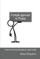 a simple approach to fitness: A diet and exercise philosophy for regular people 1794603840 Book Cover