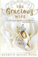 The Gracious Wife: Being Her Husband's Crown 1541325710 Book Cover