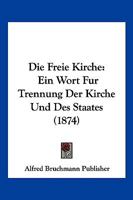 Die Freie Kirche: Ein Wort Fur Trennung Der Kirche Und Des Staates (1874) 1161092072 Book Cover