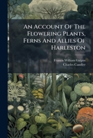 An Account Of The Flowering Plants, Ferns And Allies Of Harleston: With A Sketch Of The Geology, Climate, And Natural Characteristics Of The Neighbourhood 1248446003 Book Cover