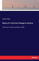 Notes of a Trip from Chicago to Victoria, Vancouver's Island, and Return 3337145205 Book Cover