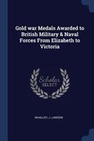 Gold War Medals Awarded to British Military & Naval Forces from Elizabeth to Victoria 1340244764 Book Cover