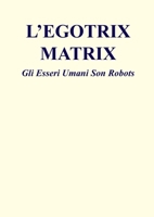 L'Egotrix Matrix: Gli Esseri Umani Son Robots (L'Eredità Della Matrice) (Italian Edition) B0F6H1CSR1 Book Cover