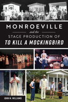 Monroeville and the Stage Production of To Kill a Mockingbird 146715296X Book Cover