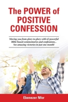 The Power of Positive Confession: Moving you from glory to glory with 62 powerful Bible-based commentaries and confessions... See amazing victories in just one month! 981143669X Book Cover