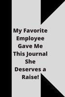 My Favorite Employee Gave Me This Journal She Deserves a Raise!: Lined notebook 120 pages glossy cover different colors with different designs .lined journal 1650104537 Book Cover