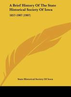 A Brief History of the State Historical Society of Iowa, 1857-1907 1271408635 Book Cover