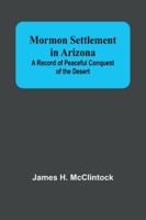 Mormon Settlement in Arizona; A Record of Peaceful Conquest of the Desert 9357970185 Book Cover