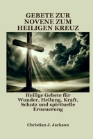 GEBETE ZUR NOVENE ZUM HEILIGEN KREUZ: Heilige Gebete für Wunder, Heilung, Kraft, Schutz und spirituelle Erneuerung (German Edition) B0FGVHWG4M Book Cover