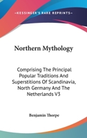 Northern Mythology: Comprising the Principal Popular Traditions and Superstitions of Scandinavia, North Germany and the Netherlands V3 1162935715 Book Cover