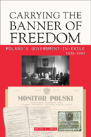 Carrying the Banner of Freedom: Poland's Government-In-Exile, 1939-1991 0781814618 Book Cover