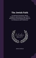 The Jewish Faith Its Spiritual Consolation Moral Guidance and Immortal Hope 1017935661 Book Cover