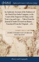 An Authentic Account of the Embassy of the Dutch East-India Company, to the Court of the Emperor of China, in the Years 1794 and 1795; ... Taken From ... From the Original ... of 2; Volume 2 1140728083 Book Cover