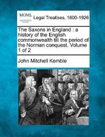 The Saxons in England: a history of the English commonwealth till the period of the Norman conquest. Volume 1 of 2 1240149298 Book Cover