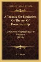 A Treatise On Equitation Or The Art Of Horsemanship: Simplified Progressively For Amateurs 1377480178 Book Cover