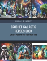 Crochet Galactic Heroes Book: Unique Patterns for Star Wars Fans B0CR1LY9RF Book Cover