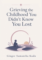 Grieving the Childhood You Didn’t Know You Lost: A Compassionate Guide to Anger, Ambiguous Loss, and Letting Go of the Family You Needed 1911838105 Book Cover