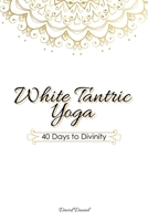 White Tantric Yoga:  40 Days to Divinity:  One Man's Journey to Self Through the Ancient Art of Kundalini Yoga 1724037390 Book Cover