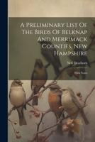 A Preliminary List Of The Birds Of Belknap And Merrimack Counties, New Hampshire: With Notes 1022382217 Book Cover