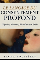 LE LANGAGE DU CONSENTEMENT PROFOND Négocier, Nommer, Ritualiser son Désir: Communication Consciente dans le Couple pour Exprimer ses Besoins et Oser le Vrai Dialogue (French Edition) B0GY9LYZCR Book Cover