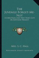 The Juvenile Forget Me Not, A Christmas And New Year's Gift, Or Birthday Present For The Year 1830 1179302389 Book Cover