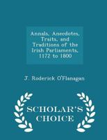 Annals, Anecdotes, Traits, and Traditions of the Irish Parliaments, 1172 to 1800 - Scholar's Choice Edition 1298220300 Book Cover