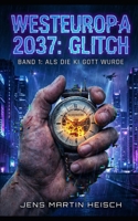 Westeuropa 2037: Glitch: Band 1: Als die KI Gott wurde (German Edition) B0GL1HCW8X Book Cover