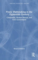 Piracy Mythmaking in the Eighteenth Century: Criminality, Human Nature, and Civil Government (Maritime Humanities, 1400-1800) 9048571081 Book Cover