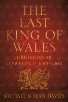 The Last King of Wales: Gruffudd ap Llywelyn, c. 1013-1063 0752464604 Book Cover