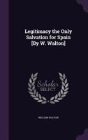 Legitimacy the Only Salvation for Spain [By W. Walton] 1358238529 Book Cover