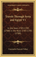 Travels Through Syria and Egypt V1: In the Years 1783-1785 (1788) in the Years 1783-1785 1104513447 Book Cover