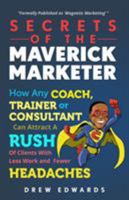 Secrets of the Maverick Marketer: How Any Coach, Trainer or Consultant Can Attract a Rush of Clients with Less Work and Fewer Headaches 1912009587 Book Cover