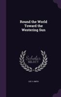 Round the World Toward the Westering Sun 1357840675 Book Cover