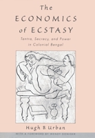 The Economics of Ecstasy: Tantra, Secrecy and Power in Colonial Bengal 019513902X Book Cover