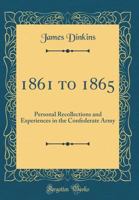 1861 to 1865: Personal Recollections and Experiences in the Confederate Army (Classic Reprint) 0666853010 Book Cover