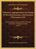 Deficiency Appropriations For Bureau Of War Risk Insurance And Payment Of Pensions, 1919: Hearing Before Subcommittee Of House Committee On Appropriations 1161881352 Book Cover