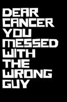 Dear Cancer You Messed With The Wrong Guy: Small Lined Journal Cancer Gift For Strong Guy: Lined NoteBook/ Journal Gift, 100 pages, 5,25x8, Soft Cover, Matte Finish 1676587756 Book Cover