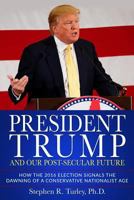 President Trump and Our Post-Secular Future: How the 2016 Election Signals the Dawning of a Conservative Nationalist Age 1981807152 Book Cover