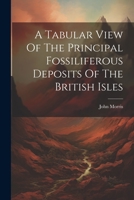 A Tabular View Of The Principal Fossiliferous Deposits Of The British Isles 1274887402 Book Cover